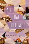 All That Followed: A Novel - Gabriel Urza