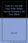 How to Live with Your Kids When You've Already Lost Your Mind - Ken Davis