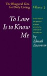 To Love Is to Know Me: The Bhagavad Gita for Daily Living, Volume III - Eknath Easwaran