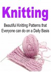 Knitting: Knitting for Beginners: Beautiful Knitting Patterns that Everyone Can Do on a Daily Basis: (Knitting, Knitting Projects, Knitting Designs, How to Knit...) - Kristen Haney, Sharon Eid