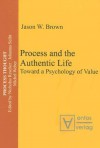 Process And The Authentic Life: Toward A Psychology Of Value - Jason W. Brown