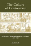 The Culture of Controversy: Religious Arguments in Scotland, 1660-1714 - Alasdair Raffe