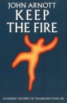 Keep The Fire: Toronto Blessing Allowing The Spirit To Transform Your Life - John Arnott