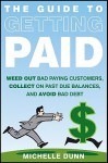 The Guide to Getting Paid: Weed Out Bad Paying Customers, Collect on Past Due Balances, and Avoid Bad Debt - Michelle Dunn