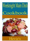 Weeknight Main Dish 101. Delicious, Nutritious, Low Budget, Mouth Watering Weeknight Main Dish Cookbook - Heviz's