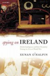 Spying on Ireland: British Intelligence and Irish Neutrality During the Second World War - Eunan O'Halpin