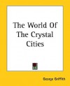 The World of the Crystal Cities - George Griffith