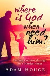 Where is God When I Need Him? Finding Comfort Through Life's Hardest Times - Adam Houge