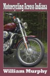 Motorcycling Across Indiana - William Murphy