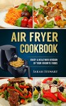 Air Fryer Cookbook: Enjoy A Healthier Version Of Your Favorite Foods - Sarah Stewart