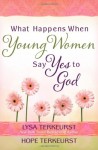 What Happens When Young Women Say Yes to God: Embracing God's Amazing Adventure for You - Lysa TerKeurst
