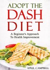 Adopt The DASH Diet: A Beginner's Approach To Health Improvement - April Campbell