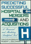 Predicting Successful Hospital Mergers and Acquisitions: A Financial & Marketing Analytical Tool - David P. Angrisani, Robert L Goldman