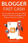 BLOGGER FAST CASH - 2016: How to Make Quick Income Selling Physical Products on Blogger Even Without Your Own Inventory - Martin Scott