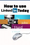 How to Use Linkedin Today - John Hurd