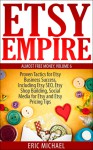 Etsy Empire: Proven Tactics for Your Etsy Business Success, Including Etsy SEO, Etsy Shop Building, Social Media for Etsy and Etsy Pricing Tips - Eric Michael