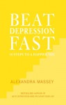 Beat Depression Fast: 10 Steps to a Happier You Using Positive Psychology - Alexandra Massey