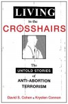 Living in the Crosshairs: The Untold Stories of Anti-Abortion Terrorism - David S. Cohen, Krysten Connon