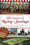 150 Years of Racing in Saratoga: Little-Known Stories and Facts from America's Most Historic Racing City (Sports History) - Allan Carter, Mike Kane