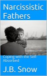 Narcissistic Fathers: Coping with the Self-Absorbed (Transcend Mediocrity Book 200) - J.B. Snow