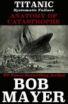 Titanic: Systematic Failure (Anatomy of Catastrophe Book 4) - Bob Mayer