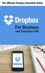 Dropbox for Business and Everyday Life: The Ultimate Dropbox Essentials Guide - James Heer