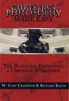 Christian Philosophy Made Easy - The Basics For Developing A Christian Worldview - Richard Bacon, Gary Crampton