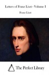 Letters of Franz Liszt - Volume I - Franz Liszt, The Perfect Library