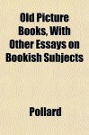 Old Picture Books, with Other Essays on Bookish Subjects - Alfred W. Pollard