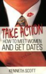 Take Action!: How To Meet Women And Get Dates - Kenneth Scott