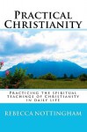 Practical Christianity: Practicing the Spiritual Teachings of Christianity in Daily Life - Rebecca Nottingham