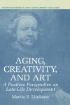 Aging, Creativity and Art: A Positive Perspective on Late-Life Development - Martin S. Lindauer