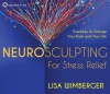 Neurosculpting for Stress Relief: Four Practices to Change Your Brain and Your Life - Lisa Wimberger