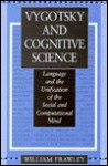 Vygotsky and Cognitive Science: Language and the Unification of the Social and Computational Mind - William Frawley