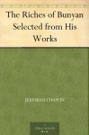 The Riches of Bunyan Selected from His Works - Jeremiah Chaplin, John Bunyan