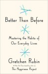Better than Before: Mastering the Habits of Our Everyday Lives - Gretchen Rubin