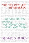 The Secret Life of Numbers: 50 Easy Pieces on How Mathematicians Work And Think - George G. Szpiro
