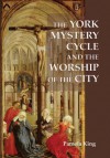 The York Mystery Cycle and the Worship of the City (Westfield Medieval Studies) (Westfield Medieval Studies) - Pamela M. King