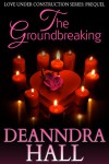 The Groundbreaking (Love Under Construction Introductory Volume) - Deanndra Hall