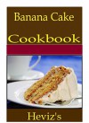 Banana Cake 101. Delicious, Nutritious, Low Budget, Mouth Watering Banana Cake Cookbook - Heviz's