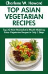 Top 30 Most-Popular, Most-Recommended And Most-Demanded & Mouth-Watering Asian Vegetarian Recipes in Only 3 Steps - Charlene W. Howard