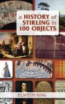 A History of Stirling in 100 Objects - Elspeth King