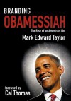 Branding Obamessiah: The Rise of an American Idol - Mark Edward Taylor, Cal Thomas