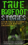 True Bigfoot Stories: Eyewitness Accounts Of Killer Bigfoot Encounters: Terrifying Stories Of Sasquatch Creatures (True Bigfoot Stories, True Bigfoot Horror, Conspiracy Theories, Conspiracies Book 1) - Max Mason Hunter