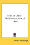 Men in Crisis: The Revolutions of 1848 - Arnold Whitridge