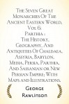 The Seven Great Monarchies Of The Ancient Eastern World, Vol 6: Parthia : The History, Geography, And Antiquities Of Chaldaea, Assyria, Babylon, Media, ... Empire; With Maps and Illustrations. - George Rawlinson