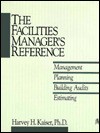 The Facilities Manager's Reference: Management, Planning, Building Audits, Estimating - Harvey H. Kaiser