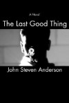 The Last Good Thing - John S. Anderson