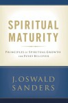 Spiritual Maturity: Principles of Spiritual Growth For Every Believer (Commitment To Spiritual Growth) - J. Oswald Sanders