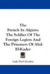 The French in Algiers: The Soldier of the Foreign Legion and the Prisoners of Abd-El-Kader - Lucie Duff Gordon